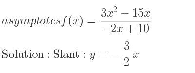 The asymptotes of f(x)=(3x^2-15x)/(-2x+10) is Slant: y=-3/2 x